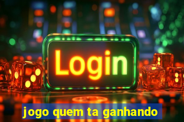 jogo quem ta ganhando